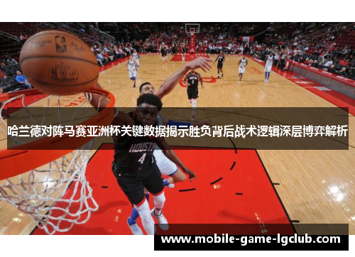 哈兰德对阵马赛亚洲杯关键数据揭示胜负背后战术逻辑深层博弈解析