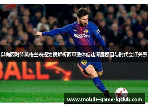 以梅西对阵英格兰表现为镜解析西甲整体低迷深层原因与时代变迁关系