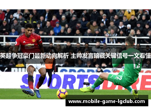 英超争冠豪门最新动向解析 主帅发言暗藏关键信号一文看懂