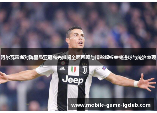 阿尔瓦雷斯对阵里昂亚冠高光瞬间全面回顾与精彩解析关键进球与统治表现