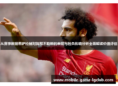 从赛事数据看萨拉赫对阵那不勒斯的表现与胜负影响分析全面解读价值评估