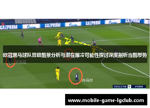 欧冠黑马球队晋级前景分析与潜在爆冷可能性探讨深度剖析当前形势