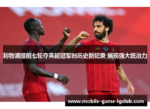 利物浦提前七轮夺英超冠军创历史新纪录 展现强大统治力