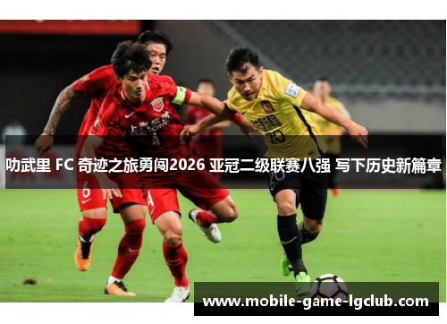 叻武里 FC 奇迹之旅勇闯2026 亚冠二级联赛八强 写下历史新篇章