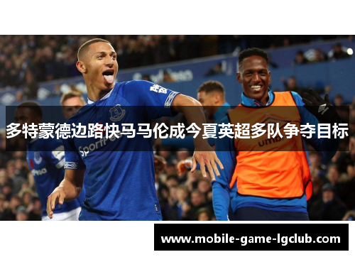 多特蒙德边路快马马伦成今夏英超多队争夺目标