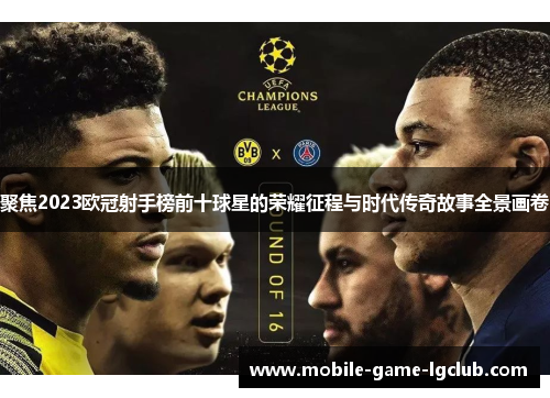 聚焦2023欧冠射手榜前十球星的荣耀征程与时代传奇故事全景画卷