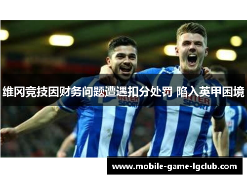 维冈竞技因财务问题遭遇扣分处罚 陷入英甲困境