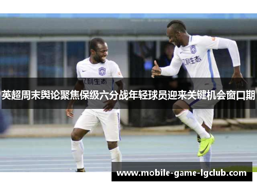 英超周末舆论聚焦保级六分战年轻球员迎来关键机会窗口期