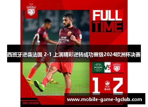 西班牙逆袭法国 2-1 上演精彩逆转成功晋级2024欧洲杯决赛 西班牙逆袭法国 2-1 上演精彩逆转成功晋级2024欧洲杯决赛