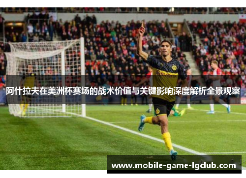 阿什拉夫在美洲杯赛场的战术价值与关键影响深度解析全景观察 阿什拉夫在美洲杯赛场的战术价值与关键影响深度解析全景观察