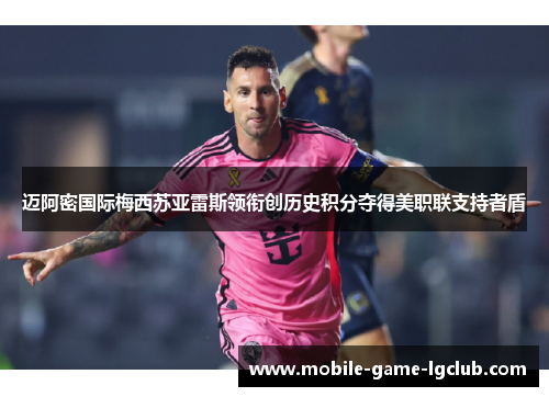 迈阿密国际梅西苏亚雷斯领衔创历史积分夺得美职联支持者盾 迈阿密国际梅西苏亚雷斯领衔创历史积分夺得美职联支持者盾