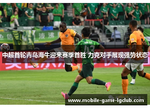 中超首轮青岛海牛迎来赛季首胜 力克对手展现强势状态 中超首轮青岛海牛迎来赛季首胜 力克对手展现强势状态