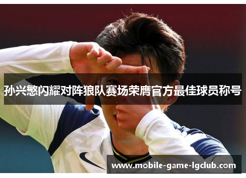 孙兴慜闪耀对阵狼队赛场荣膺官方最佳球员称号