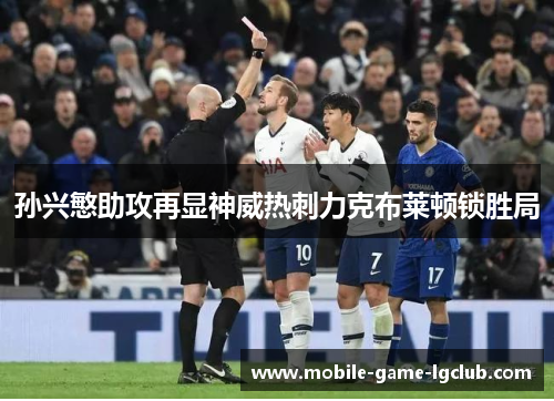 孙兴慜助攻再显神威热刺力克布莱顿锁胜局 孙兴慜助攻再显神威热刺力克布莱顿锁胜局