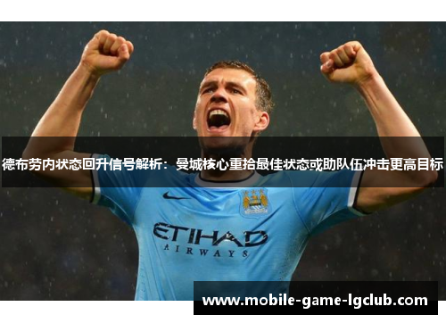 德布劳内状态回升信号解析：曼城核心重拾最佳状态或助队伍冲击更高目标