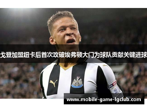 戈登加盟纽卡后首次攻破埃弗顿大门为球队贡献关键进球