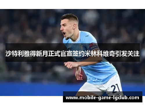 沙特利雅得新月正式官宣签约米林科维奇引发关注