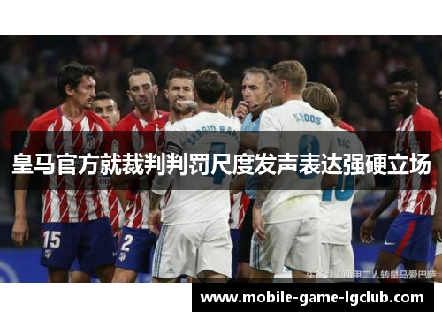 皇马官方就裁判判罚尺度发声表达强硬立场