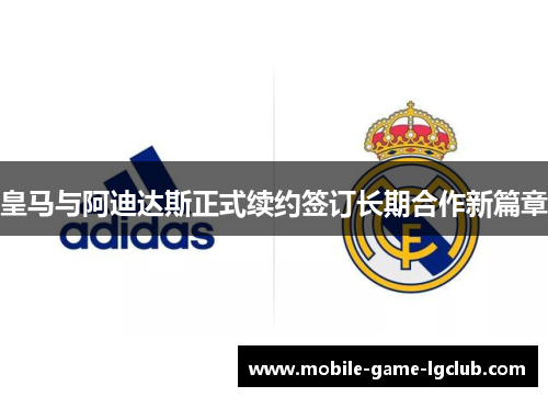 皇马与阿迪达斯正式续约签订长期合作新篇章
