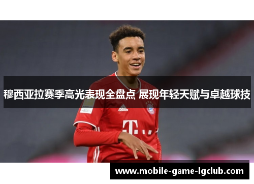 穆西亚拉赛季高光表现全盘点 展现年轻天赋与卓越球技