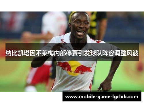 纳比凯塔因不莱梅内部停赛引发球队阵容调整风波