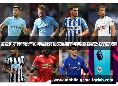 范登贝尔赫转投布伦特福德背后交易细节与英超格局变化深度观察