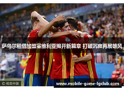 萨乌尔租借加盟塞维利亚揭开新篇章 打破沉寂再展雄风