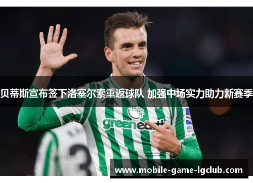 贝蒂斯宣布签下洛塞尔索重返球队 加强中场实力助力新赛季