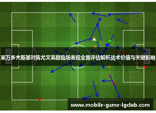 莱万多夫斯基对阵尤文英超临场表现全面评估解析战术价值与关键影响