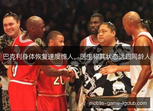 巴克利身体恢复速度惊人,医生称其状态远超同龄人 巴克利身体恢复速度惊人,医生称其状态远超同龄人