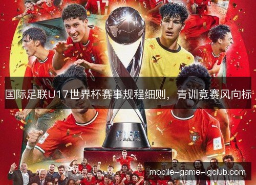 国际足联U17世界杯赛事规程细则，青训竞赛风向标