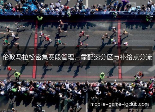 伦敦马拉松密集赛段管理，靠配速分区与补给点分流